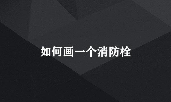 如何画一个消防栓