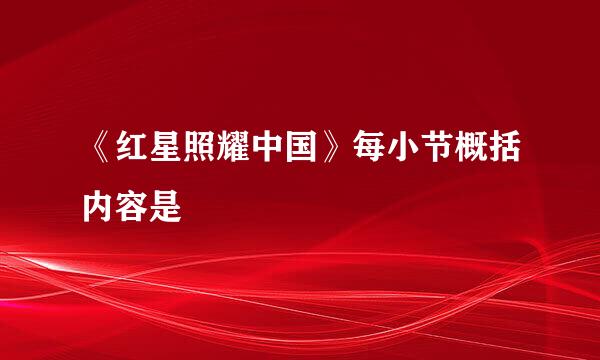 《红星照耀中国》每小节概括内容是
