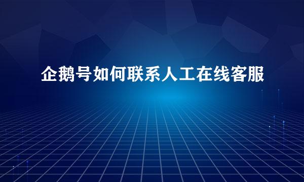 企鹅号如何联系人工在线客服