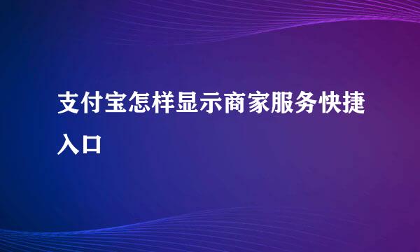 支付宝怎样显示商家服务快捷入口