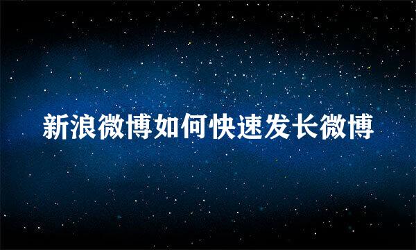 新浪微博如何快速发长微博