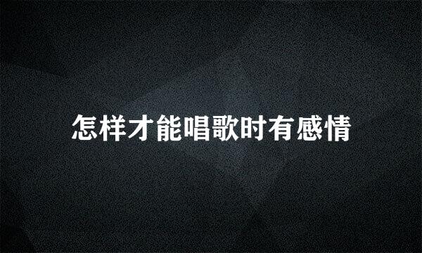 怎样才能唱歌时有感情