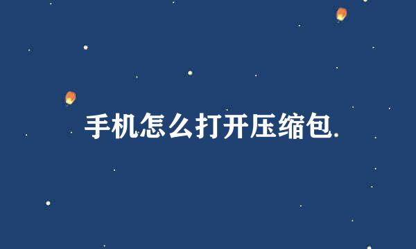 手机怎么打开压缩包