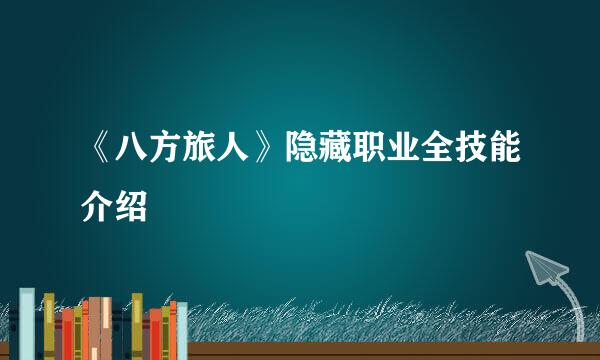 《八方旅人》隐藏职业全技能介绍