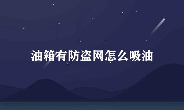 油箱有防盗网怎么吸油