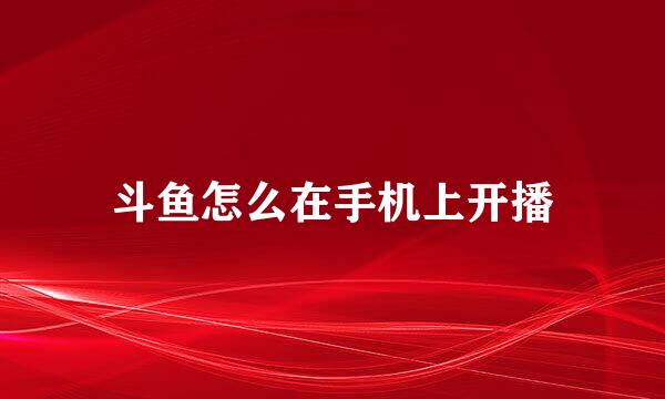 斗鱼怎么在手机上开播