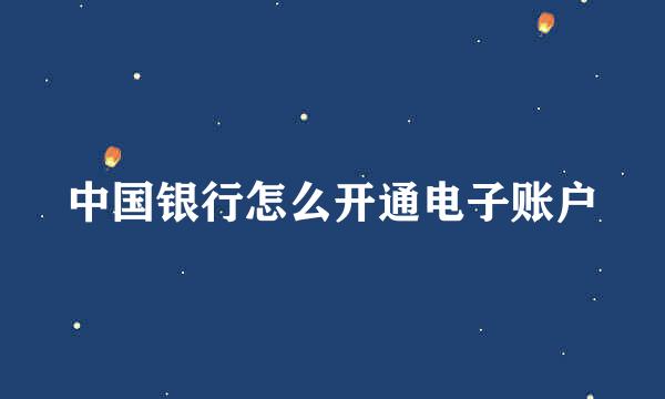 中国银行怎么开通电子账户