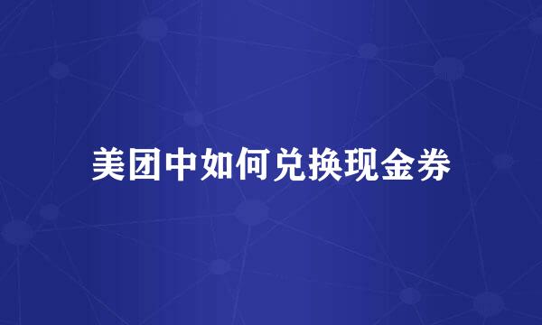 美团中如何兑换现金券