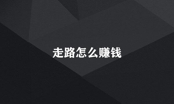 走路怎么赚钱