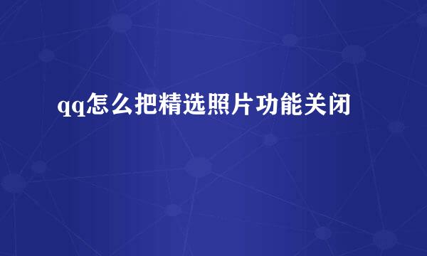 qq怎么把精选照片功能关闭