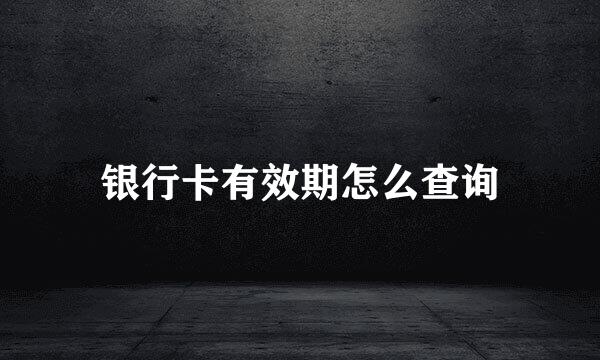 银行卡有效期怎么查询