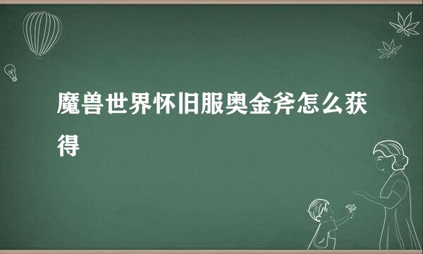 魔兽世界怀旧服奥金斧怎么获得