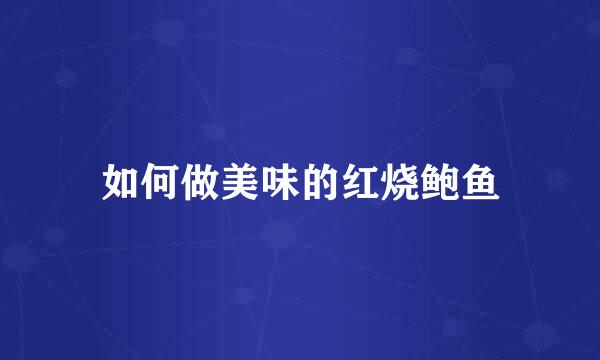 如何做美味的红烧鲍鱼