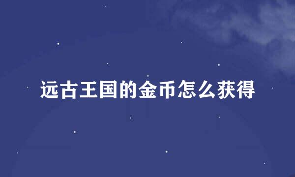 远古王国的金币怎么获得