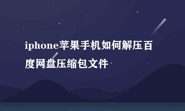 iphone苹果手机如何解压百度网盘压缩包文件