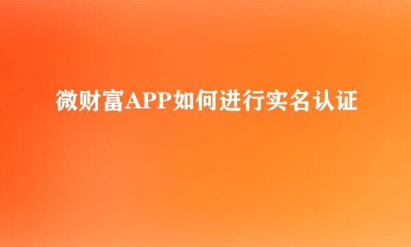 微财富APP如何进行实名认证