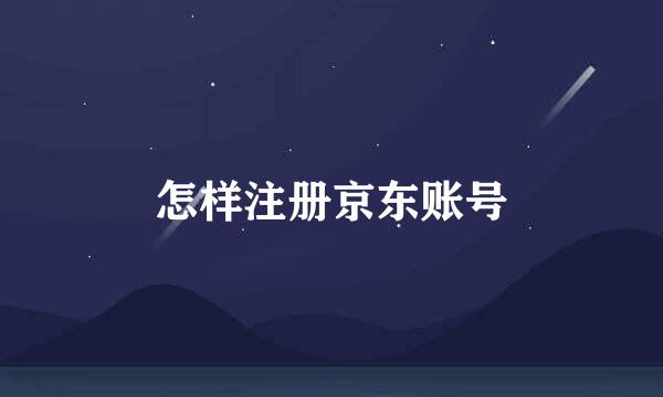 怎样注册京东账号