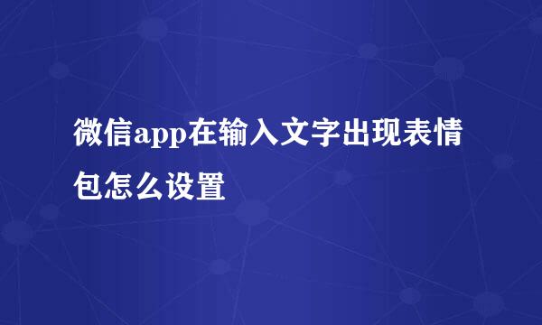微信app在输入文字出现表情包怎么设置