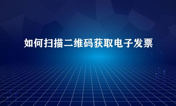 如何扫描二维码获取电子发票