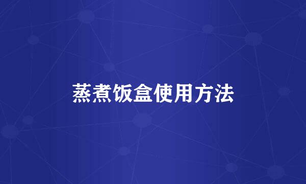 蒸煮饭盒使用方法