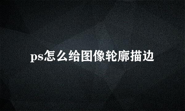 ps怎么给图像轮廓描边