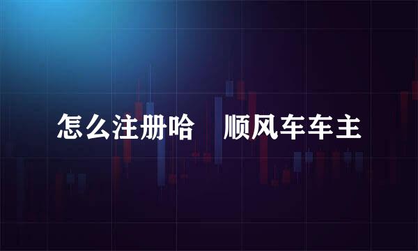 怎么注册哈啰顺风车车主