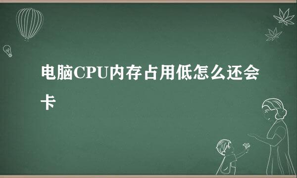 电脑CPU内存占用低怎么还会卡