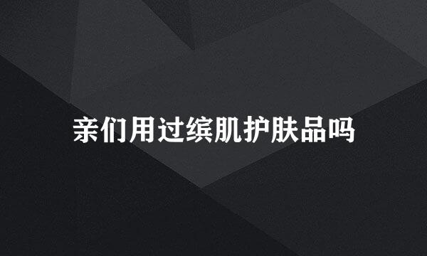 亲们用过缤肌护肤品吗