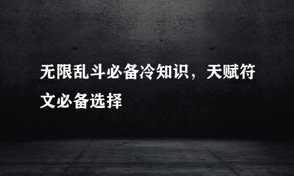 无限乱斗必备冷知识，天赋符文必备选择
