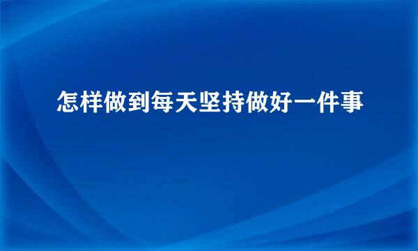 怎样做到每天坚持做好一件事