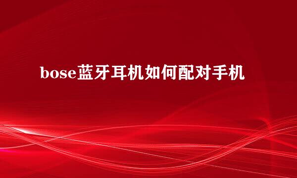 bose蓝牙耳机如何配对手机