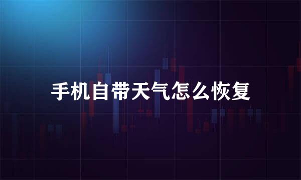 手机自带天气怎么恢复