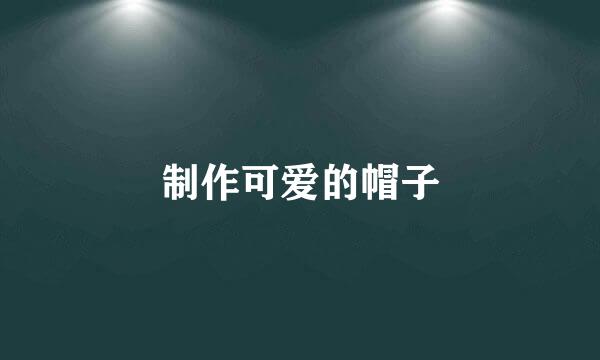 制作可爱的帽子