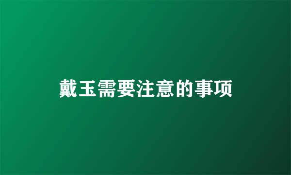 戴玉需要注意的事项