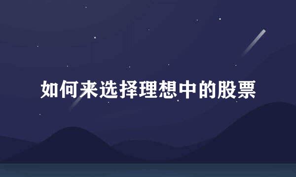 如何来选择理想中的股票