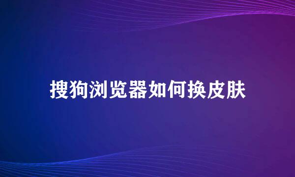搜狗浏览器如何换皮肤