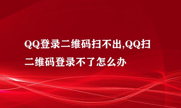 QQ登录二维码扫不出,QQ扫二维码登录不了怎么办