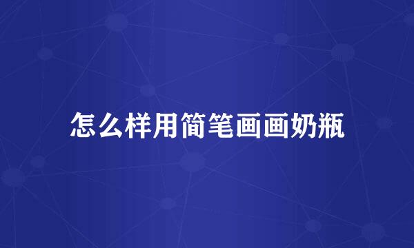 怎么样用简笔画画奶瓶