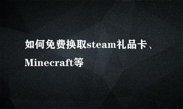 如何免费换取steam礼品卡、Minecraft等