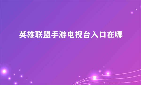 英雄联盟手游电视台入口在哪