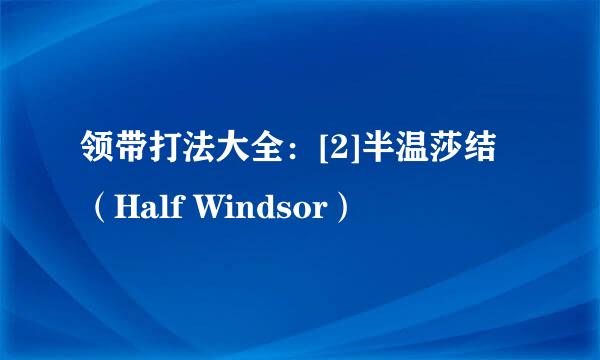 领带打法大全：[2]半温莎结（Half Windsor）