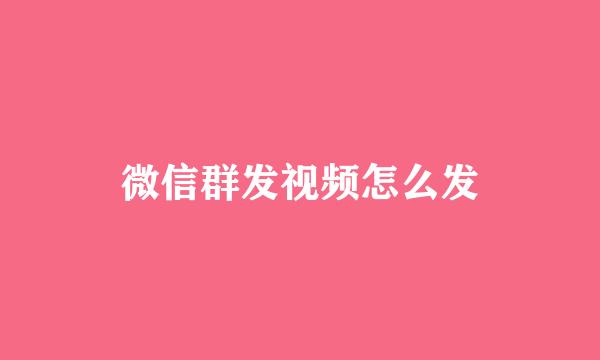 微信群发视频怎么发