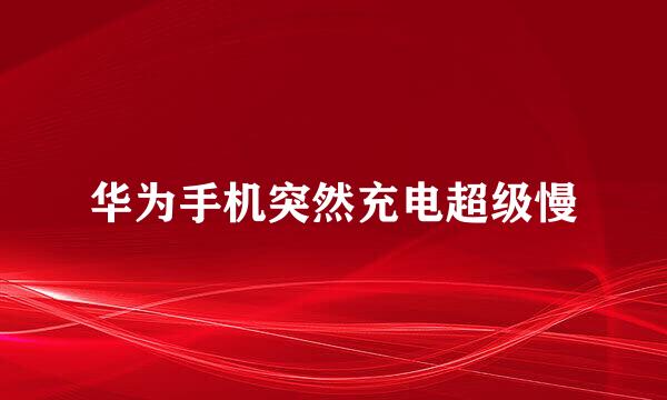 华为手机突然充电超级慢