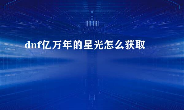 dnf亿万年的星光怎么获取