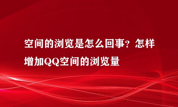空间的浏览是怎么回事？怎样增加QQ空间的浏览量