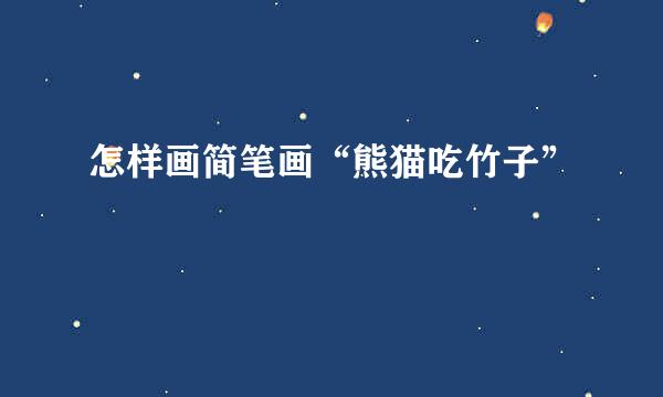 怎样画简笔画“熊猫吃竹子”