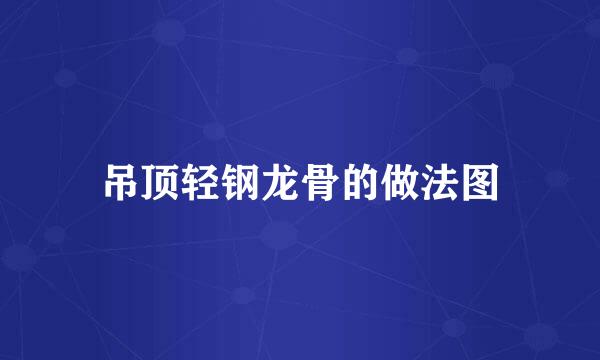 吊顶轻钢龙骨的做法图
