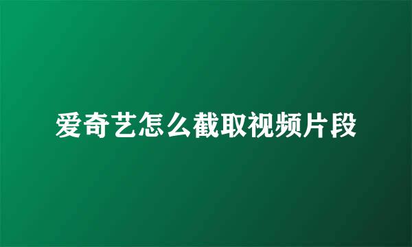 爱奇艺怎么截取视频片段