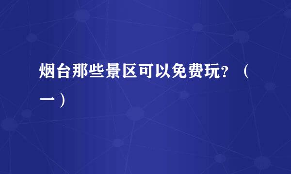 烟台那些景区可以免费玩？（一）