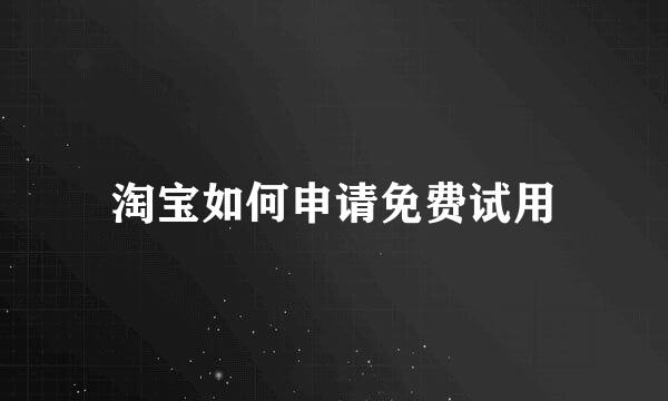 淘宝如何申请免费试用